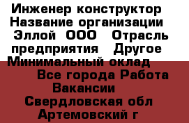 Инженер-конструктор › Название организации ­ Эллой, ООО › Отрасль предприятия ­ Другое › Минимальный оклад ­ 25 000 - Все города Работа » Вакансии   . Свердловская обл.,Артемовский г.